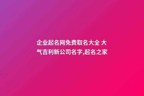 企业起名网免费取名大全 大气吉利新公司名字,起名之家